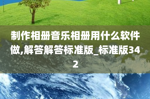 制作相册音乐相册用什么软件做,解答解答标准版_标准版342