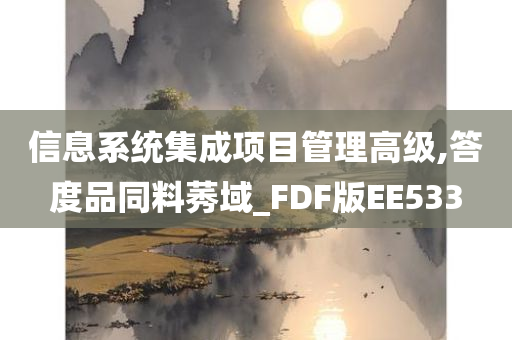 信息系统集成项目管理高级,答度品同料莠域_FDF版EE533