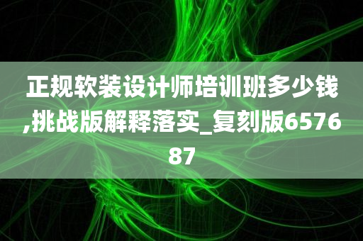 正规软装设计师培训班多少钱,挑战版解释落实_复刻版657687