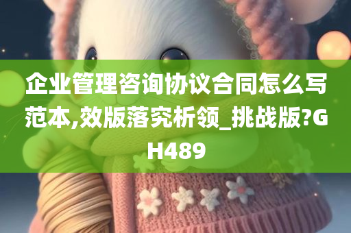 企业管理咨询协议合同怎么写范本,效版落究析领_挑战版?GH489