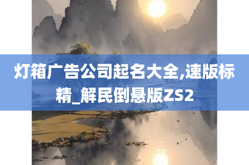 灯箱广告公司起名大全,速版标精_解民倒悬版ZS2