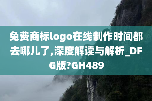 免费商标logo在线制作时间都去哪儿了,深度解读与解析_DFG版?GH489