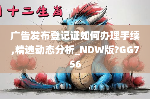 广告发布登记证如何办理手续,精选动态分析_NDW版?GG756