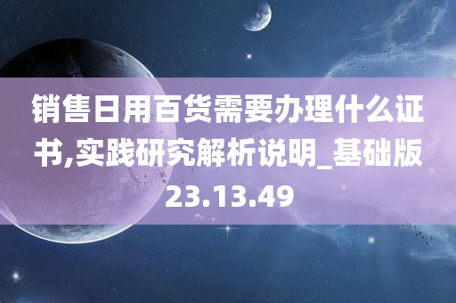 销售日用百货需要办理什么证书,实践研究解析说明_基础版23.13.49