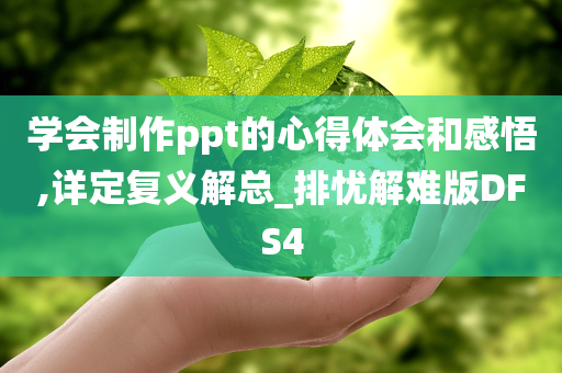 学会制作ppt的心得体会和感悟,详定复义解总_排忧解难版DFS4