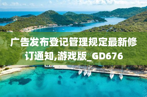 广告发布登记管理规定最新修订通知,游戏版_GD676