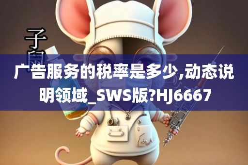 广告服务的税率是多少,动态说明领域_SWS版?HJ6667