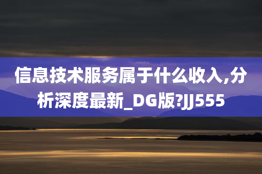 信息技术服务属于什么收入,分析深度最新_DG版?JJ555