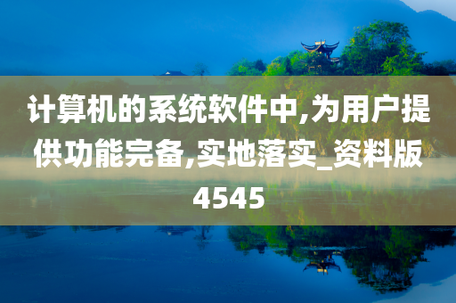 计算机的系统软件中,为用户提供功能完备,实地落实_资料版4545