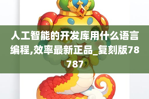 人工智能的开发库用什么语言编程,效率最新正品_复刻版78787