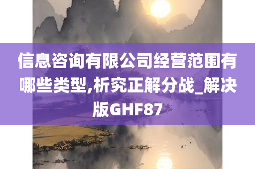 信息咨询有限公司经营范围有哪些类型,析究正解分战_解决版GHF87