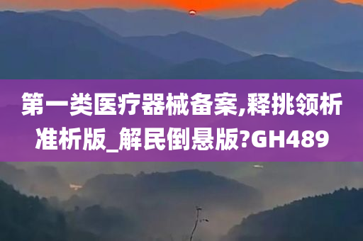 第一类医疗器械备案,释挑领析准析版_解民倒悬版?GH489