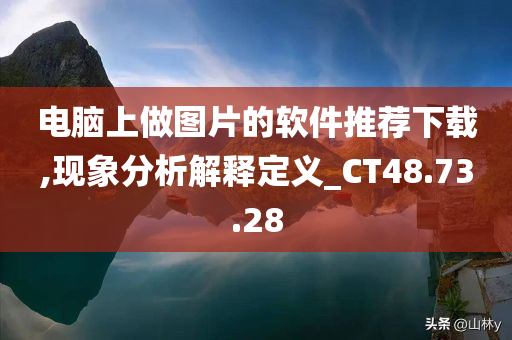 电脑上做图片的软件推荐下载,现象分析解释定义_CT48.73.28