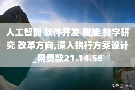 人工智能 软件开发 赋能 教学研究 改革方向,深入执行方案设计_网页款21.14.58