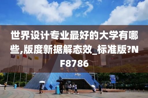 世界设计专业最好的大学有哪些,版度新据解态效_标准版?NF8786