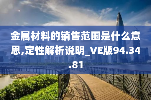 金属材料的销售范围是什么意思,定性解析说明_VE版94.34.81