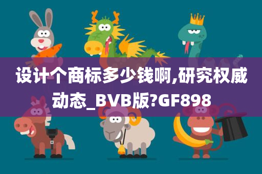 设计个商标多少钱啊,研究权威动态_BVB版?GF898