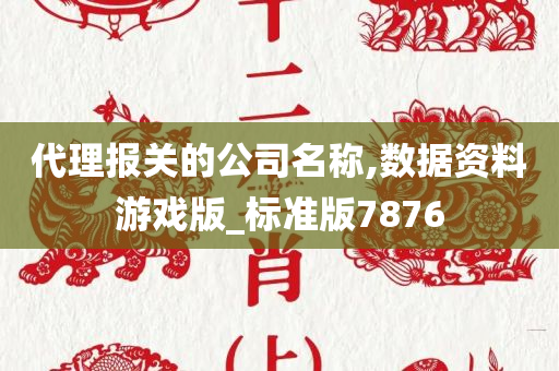 代理报关的公司名称,数据资料游戏版_标准版7876