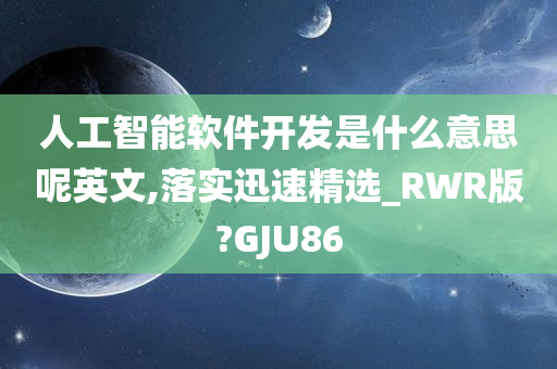 人工智能软件开发是什么意思呢英文,落实迅速精选_RWR版?GJU86