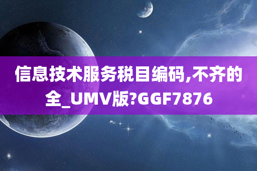 信息技术服务税目编码,不齐的全_UMV版?GGF7876