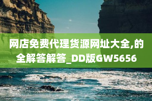 网店免费代理货源网址大全,的全解答解答_DD版GW5656