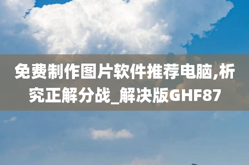 免费制作图片软件推荐电脑,析究正解分战_解决版GHF87