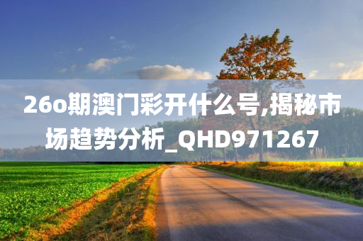 26o期澳门彩开什么号,揭秘市场趋势分析_QHD971267