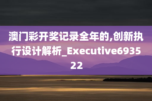 澳门彩开奖记录全年的,创新执行设计解析_Executive693522