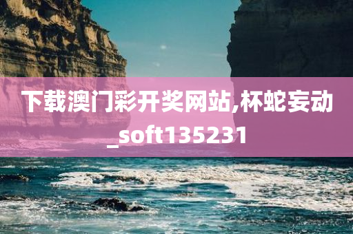 下载澳门彩开奖网站,杯蛇妄动_soft135231