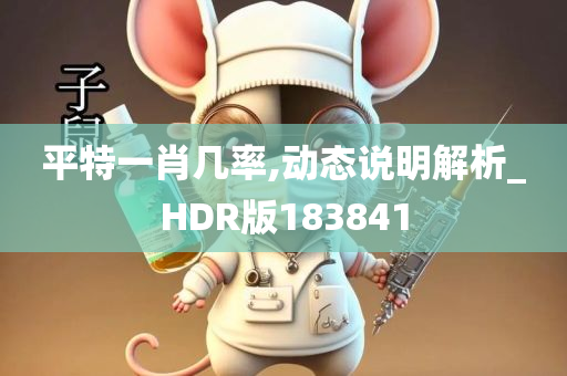 平特一肖几率,动态说明解析_HDR版183841