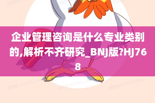 企业管理咨询是什么专业类别的,解析不齐研究_BNJ版?HJ768