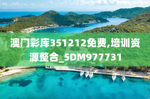 澳门彩库351212免费,培训资源整合_5DM977731