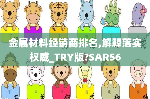 金属材料经销商排名,解释落实权威_TRY版?SAR56