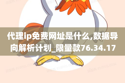 代理ip免费网址是什么,数据导向解析计划_限量款76.34.17