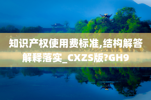 知识产权使用费标准,结构解答解释落实_CXZS版?GH9