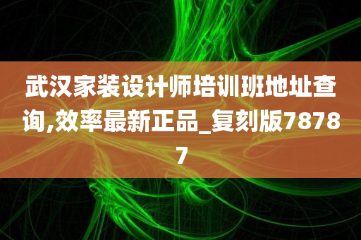 武汉家装设计师培训班地址查询,效率最新正品_复刻版78787