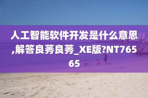 人工智能软件开发是什么意思,解答良莠良莠_XE版?NT76565