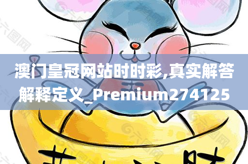 澳门皇冠网站时时彩,真实解答解释定义_Premium274125