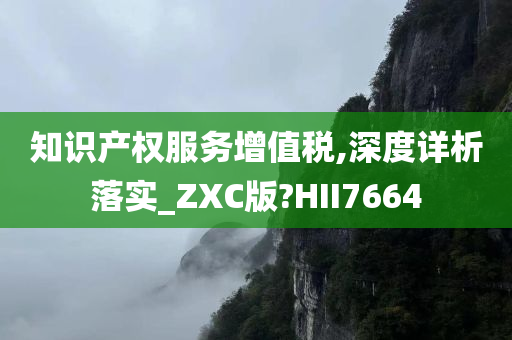 知识产权服务增值税,深度详析落实_ZXC版?HII7664