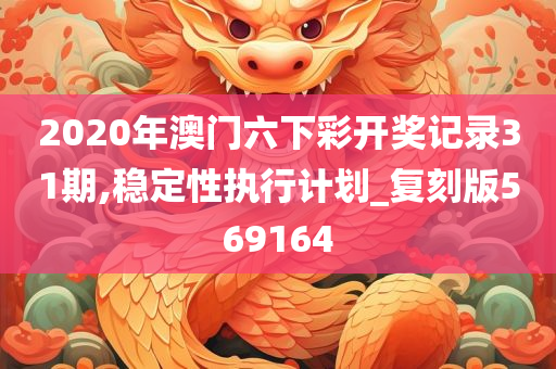 2020年澳门六下彩开奖记录31期,稳定性执行计划_复刻版569164