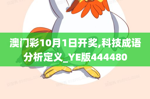 澳门彩10月1日开奖,科技成语分析定义_YE版444480