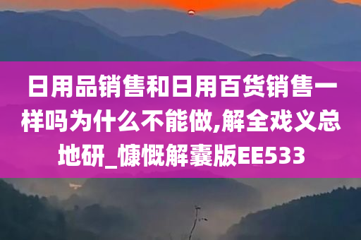 日用品销售和日用百货销售一样吗为什么不能做,解全戏义总地研_慷慨解囊版EE533