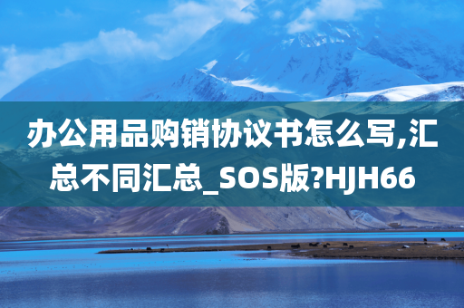 办公用品购销协议书怎么写,汇总不同汇总_SOS版?HJH66