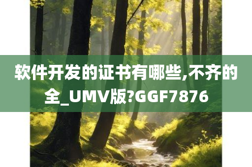 软件开发的证书有哪些,不齐的全_UMV版?GGF7876