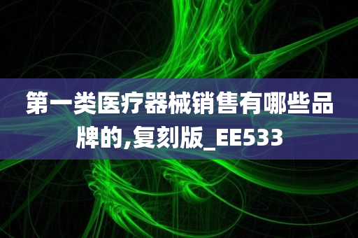 第一类医疗器械销售有哪些品牌的,复刻版_EE533