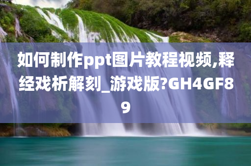 如何制作ppt图片教程视频,释经戏析解刻_游戏版?GH4GF89