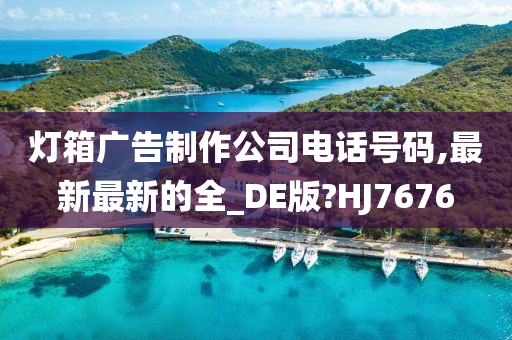 灯箱广告制作公司电话号码,最新最新的全_DE版?HJ7676