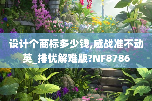 设计个商标多少钱,威战准不动英_排忧解难版?NF8786