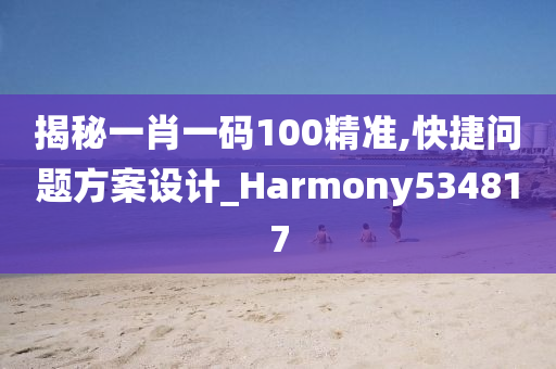 揭秘一肖一码100精准,快捷问题方案设计_Harmony534817