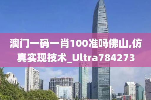 澳门一码一肖100准吗佛山,仿真实现技术_Ultra784273